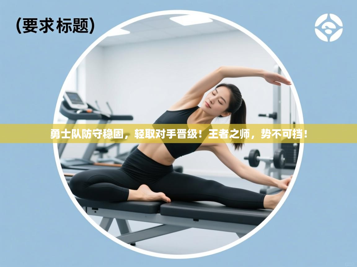 勇士队防守稳固，轻取对手晋级！王者之师，势不可挡！  第1张