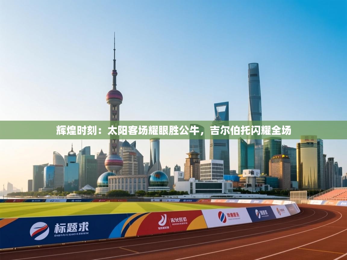 辉煌时刻：太阳客场耀眼胜公牛，吉尔伯托闪耀全场  第2张