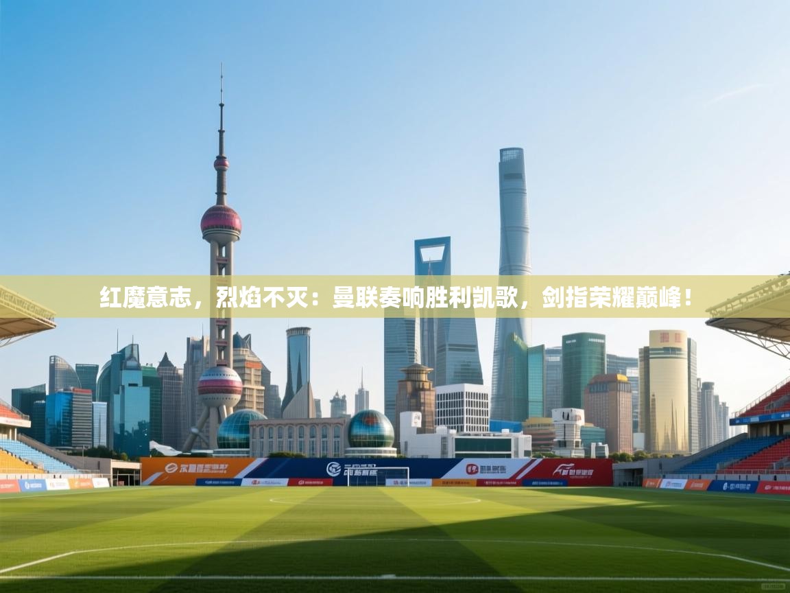 红魔意志,烈焰不灭:曼联奏响胜利凯歌,剑指荣耀巅峰! 第2张