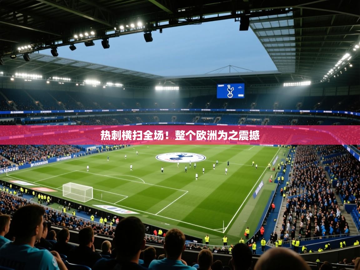 热刺横扫全场！整个欧洲为之震撼  第1张