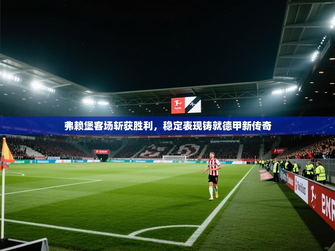 弗赖堡客场斩获胜利，稳定表现铸就德甲新传奇  第1张
