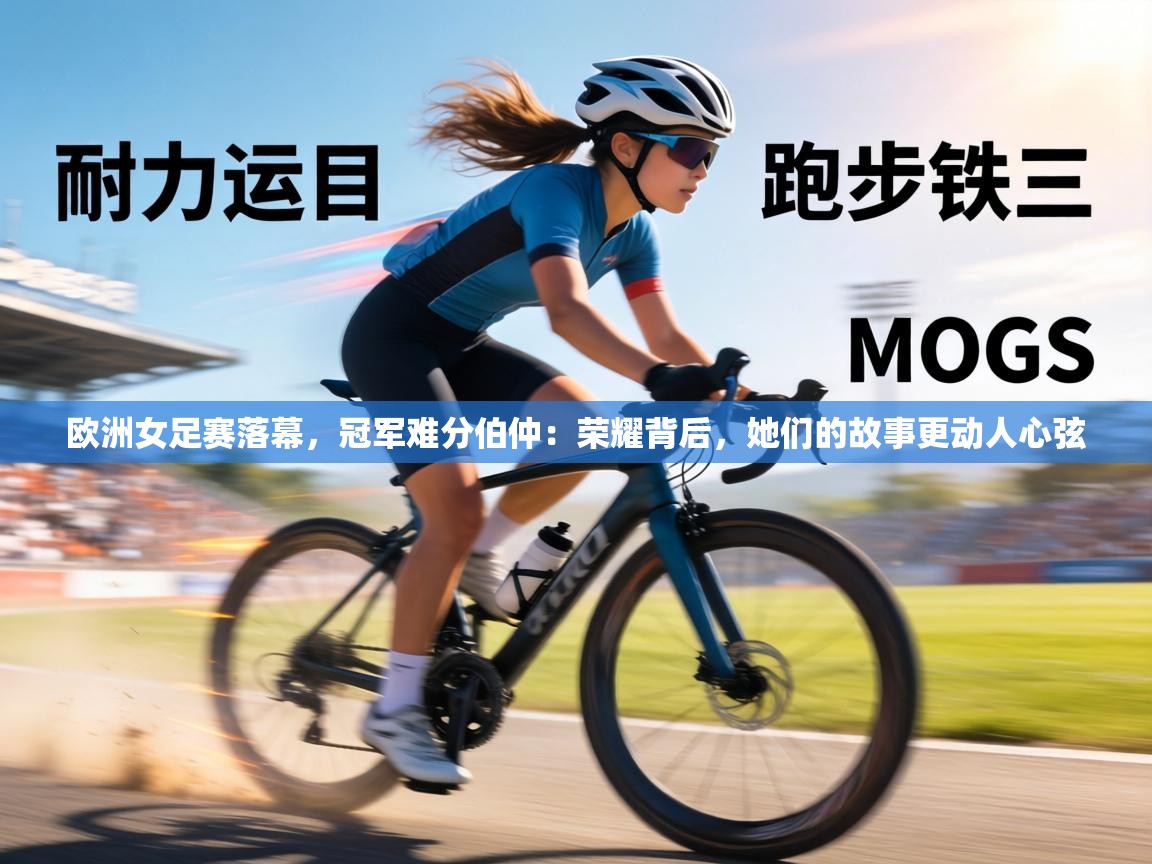 欧洲女足赛落幕，冠军难分伯仲：荣耀背后，她们的故事更动人心弦  第2张